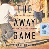 The Away Game - The Epic Search for Soccer's Next Superstars written by Sebastian Abbot performed by Robert Fass on CD (Unabridged)